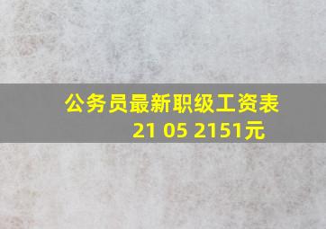 公务员最新职级工资表21 05 2151元